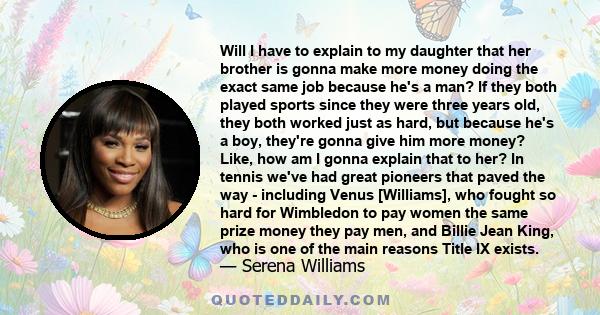 Will I have to explain to my daughter that her brother is gonna make more money doing the exact same job because he's a man? If they both played sports since they were three years old, they both worked just as hard, but
