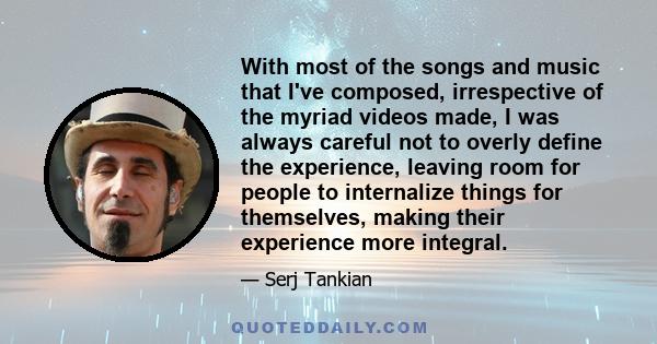 With most of the songs and music that I've composed, irrespective of the myriad videos made, I was always careful not to overly define the experience, leaving room for people to internalize things for themselves, making