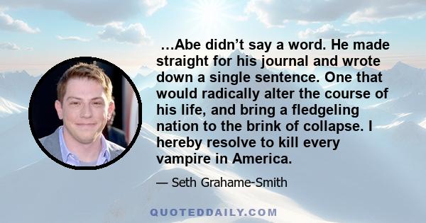 …Abe didn’t say a word. He made straight for his journal and wrote down a single sentence. One that would radically alter the course of his life, and bring a fledgeling nation to the brink of collapse.
I hereby resolve