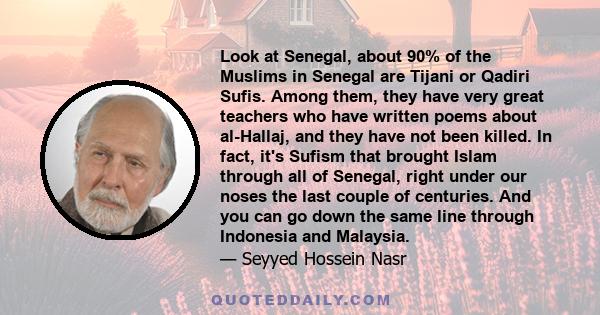 Look at Senegal, about 90% of the Muslims in Senegal are Tijani or Qadiri Sufis. Among them, they have very great teachers who have written poems about al-Hallaj, and they have not been killed. In fact, it's Sufism that