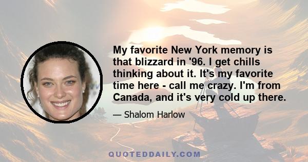 My favorite New York memory is that blizzard in '96. I get chills thinking about it. It's my favorite time here - call me crazy. I'm from Canada, and it's very cold up there.