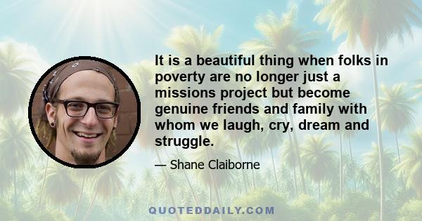 It is a beautiful thing when folks in poverty are no longer just a missions project but become genuine friends and family with whom we laugh, cry, dream and struggle.