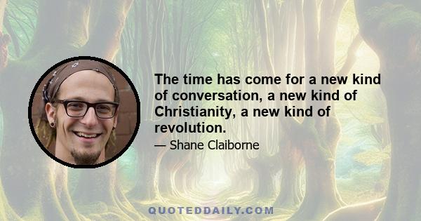 The time has come for a new kind of conversation, a new kind of Christianity, a new kind of revolution.