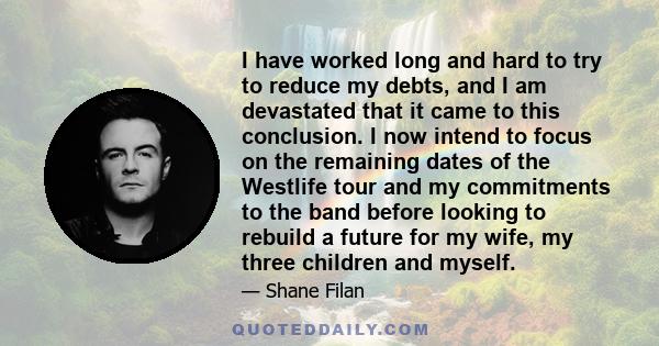 I have worked long and hard to try to reduce my debts, and I am devastated that it came to this conclusion. I now intend to focus on the remaining dates of the Westlife tour and my commitments to the band before looking