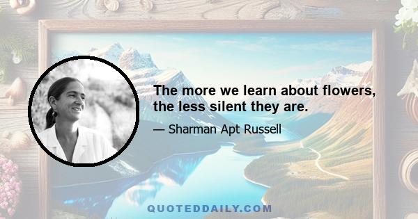The more we learn about flowers, the less silent they are.