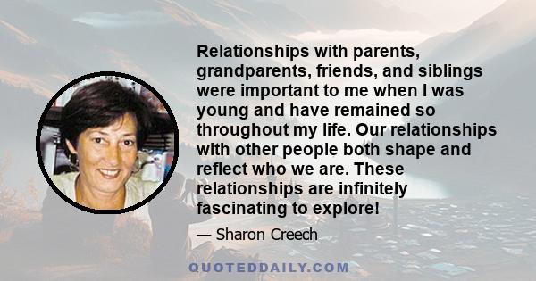 Relationships with parents, grandparents, friends, and siblings were important to me when I was young and have remained so throughout my life. Our relationships with other people both shape and reflect who we are. These