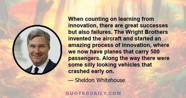 When counting on learning from innovation, there are great successes but also failures. The Wright Brothers invented the aircraft and started an amazing process of innovation, where we now have planes that carry 500