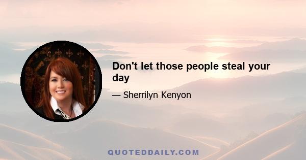 Don't let those people steal your day
