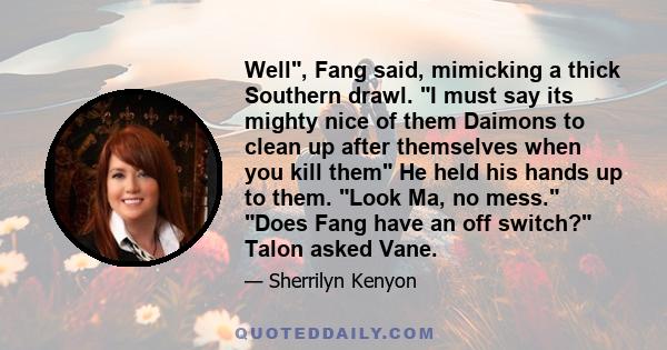 Well, Fang said, mimicking a thick Southern drawl. I must say its mighty nice of them Daimons to clean up after themselves when you kill them He held his hands up to them. Look Ma, no mess. Does Fang have an off switch?