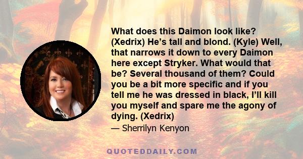 What does this Daimon look like? (Xedrix) He’s tall and blond. (Kyle) Well, that narrows it down to every Daimon here except Stryker. What would that be? Several thousand of them? Could you be a bit more specific and if