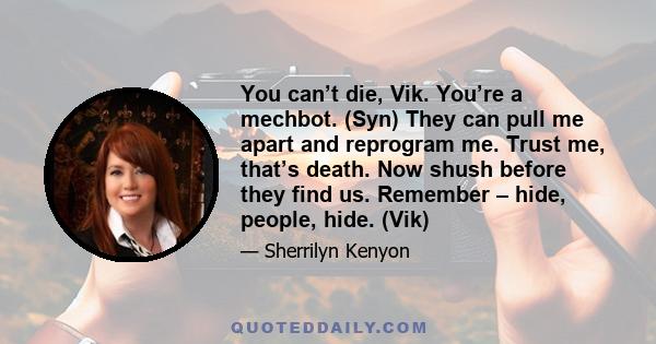 You can’t die, Vik. You’re a mechbot. (Syn) They can pull me apart and reprogram me. Trust me, that’s death. Now shush before they find us. Remember – hide, people, hide. (Vik)