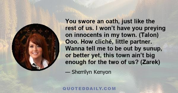 You swore an oath, just like the rest of us. I won’t have you preying on innocents in my town. (Talon) Ooo. How cliché, little partner. Wanna tell me to be out by sunup, or better yet, this town ain’t big enough for the