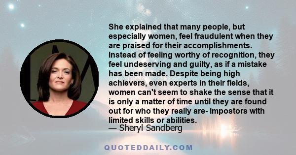 She explained that many people, but especially women, feel fraudulent when they are praised for their accomplishments. Instead of feeling worthy of recognition, they feel undeserving and guilty, as if a mistake has been