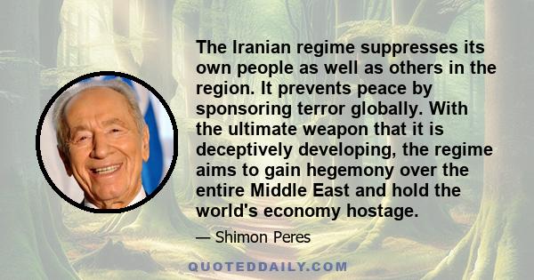 The Iranian regime suppresses its own people as well as others in the region. It prevents peace by sponsoring terror globally. With the ultimate weapon that it is deceptively developing, the regime aims to gain hegemony