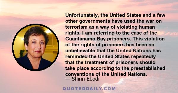 Unfortunately, the United States and a few other governments have used the war on terrorism as a way of violating human rights. I am referring to the case of the Guantánamo Bay prisoners. This violation of the rights of