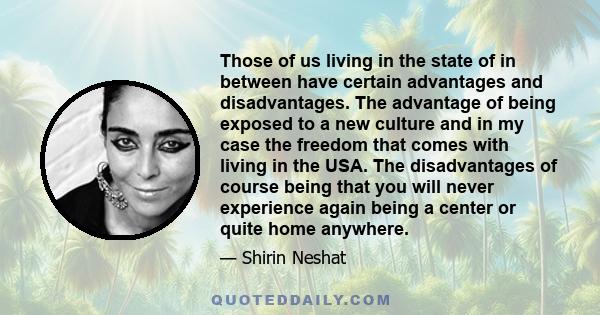 Those of us living in the state of in between have certain advantages and disadvantages. The advantage of being exposed to a new culture and in my case the freedom that comes with living in the USA. The disadvantages of