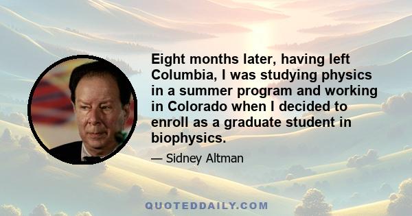 Eight months later, having left Columbia, I was studying physics in a summer program and working in Colorado when I decided to enroll as a graduate student in biophysics.