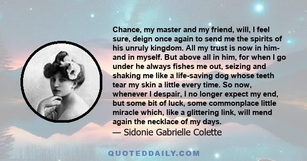 Chance, my master and my friend, will, I feel sure, deign once again to send me the spirits of his unruly kingdom. All my trust is now in him- and in myself. But above all in him, for when I go under he always fishes me