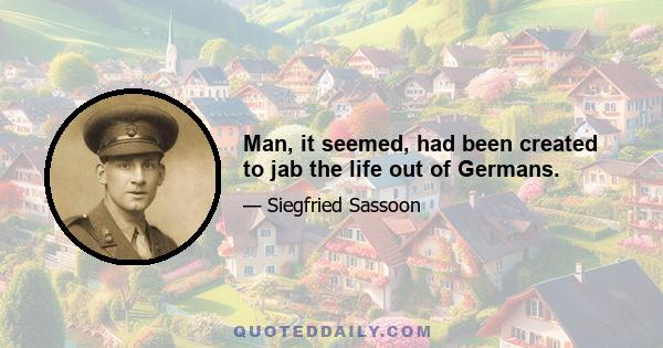 Man, it seemed, had been created to jab the life out of Germans.