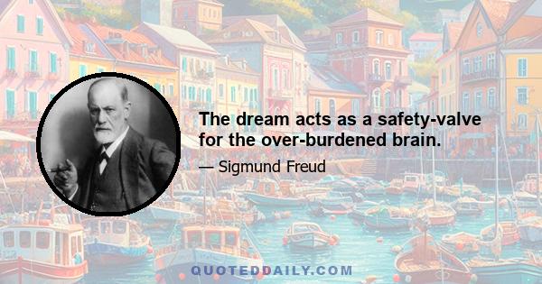 The dream acts as a safety-valve for the over-burdened brain.