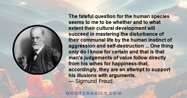 The fateful question for the human species seems to me to be whether and to what extent their cultural development will succeed in mastering the disturbance of their communal life by the human instinct of aggression and