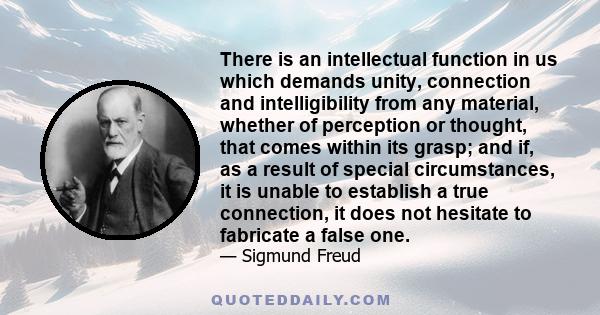 There is an intellectual function in us which demands unity, connection and intelligibility from any material, whether of perception or thought, that comes within its grasp; and if, as a result of special circumstances,