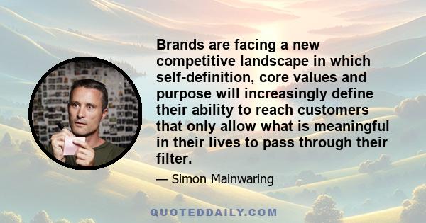 Brands are facing a new competitive landscape in which self-definition, core values and purpose will increasingly define their ability to reach customers that only allow what is meaningful in their lives to pass through