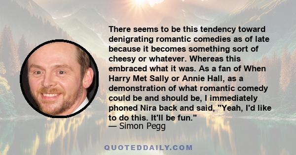 There seems to be this tendency toward denigrating romantic comedies as of late because it becomes something sort of cheesy or whatever. Whereas this embraced what it was. As a fan of When Harry Met Sally or Annie Hall,