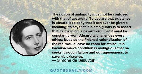 The notion of ambiguity must not be confused with that of absurdity. To declare that existence is absurd is to deny that it can ever be given a meaning; to say that it is ambiguous is to assert that its meaning is never