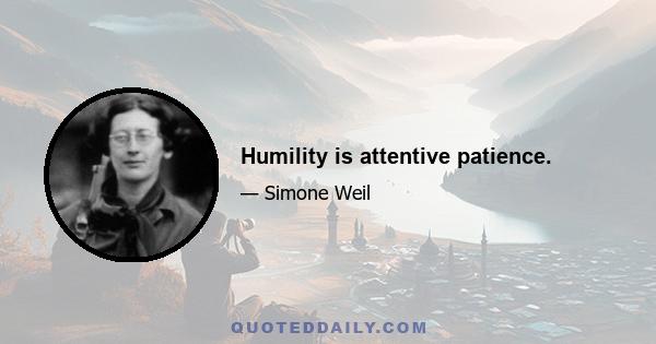 Humility is attentive patience.