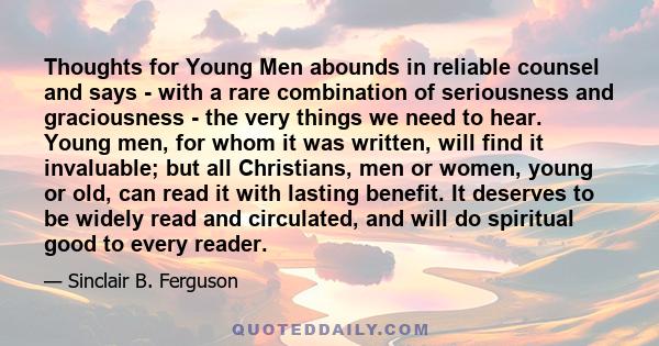 Thoughts for Young Men abounds in reliable counsel and says - with a rare combination of seriousness and graciousness - the very things we need to hear. Young men, for whom it was written, will find it invaluable; but