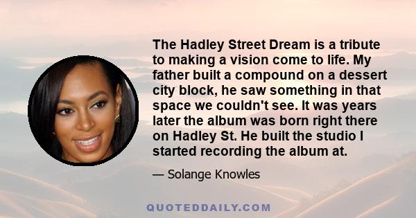 The Hadley Street Dream is a tribute to making a vision come to life. My father built a compound on a dessert city block, he saw something in that space we couldn't see. It was years later the album was born right there