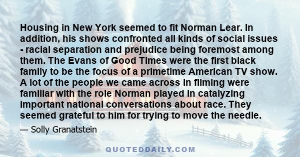 Housing in New York seemed to fit Norman Lear. In addition, his shows confronted all kinds of social issues - racial separation and prejudice being foremost among them. The Evans of Good Times were the first black