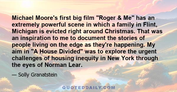 Michael Moore's first big film Roger & Me has an extremely powerful scene in which a family in Flint, Michigan is evicted right around Christmas. That was an inspiration to me to document the stories of people living on