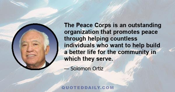 The Peace Corps is an outstanding organization that promotes peace through helping countless individuals who want to help build a better life for the community in which they serve.