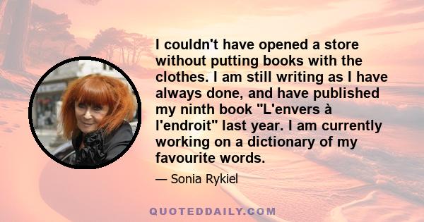 I couldn't have opened a store without putting books with the clothes. I am still writing as I have always done, and have published my ninth book L'envers à l'endroit last year. I am currently working on a dictionary of