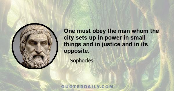 One must obey the man whom the city sets up in power in small things and in justice and in its opposite.