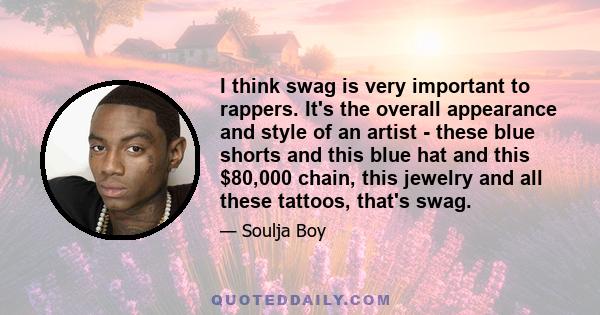 I think swag is very important to rappers. It's the overall appearance and style of an artist - these blue shorts and this blue hat and this $80,000 chain, this jewelry and all these tattoos, that's swag.