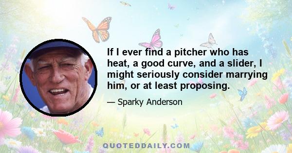 If I ever find a pitcher who has heat, a good curve, and a slider, I might seriously consider marrying him, or at least proposing.