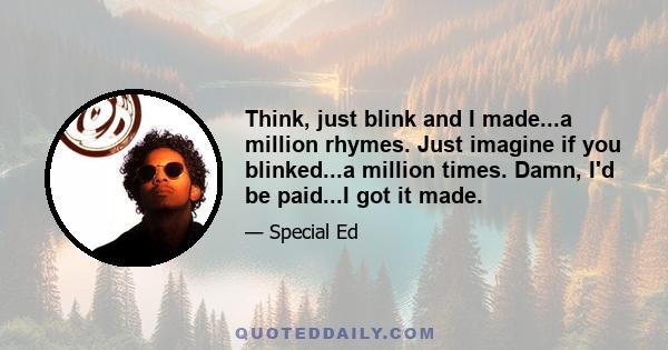 Think, just blink and I made...a million rhymes. Just imagine if you blinked...a million times. Damn, I'd be paid...I got it made.