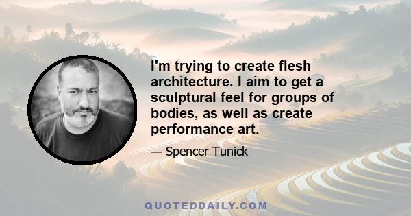 I'm trying to create flesh architecture. I aim to get a sculptural feel for groups of bodies, as well as create performance art.
