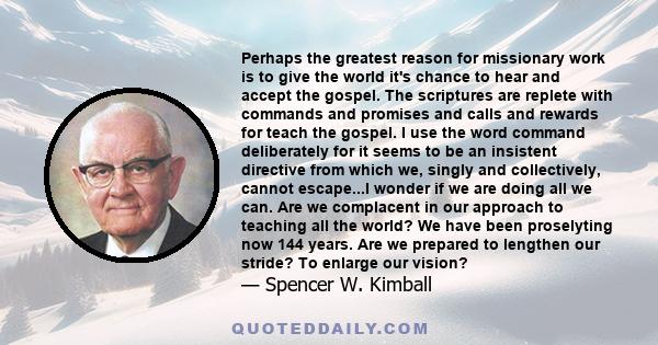Perhaps the greatest reason for missionary work is to give the world it's chance to hear and accept the gospel. The scriptures are replete with commands and promises and calls and rewards for teach the gospel. I use the