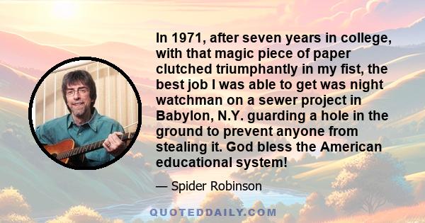 In 1971, after seven years in college, with that magic piece of paper clutched triumphantly in my fist, the best job I was able to get was night watchman on a sewer project in Babylon, N.Y. guarding a hole in the ground
