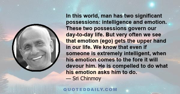 In this world, man has two significant possessions: intelligence and emotion. These two possessions govern our day-to-day life. But very often we see that emotion (ego) gets the upper hand in our life. We know that even