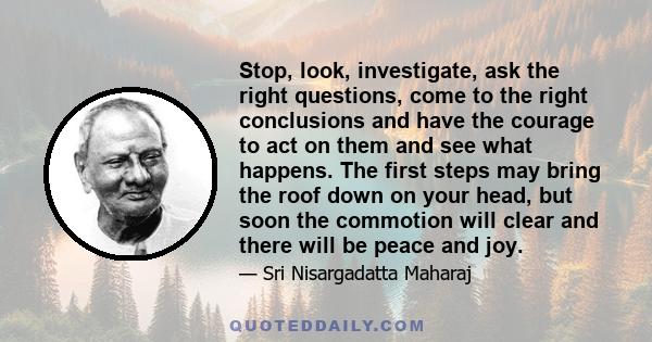 Stop, look, investigate, ask the right questions, come to the right conclusions and have the courage to act on them and see what happens. The first steps may bring the roof down on your head, but soon the commotion will