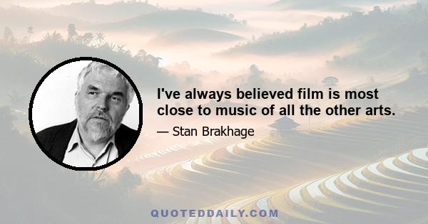 I've always believed film is most close to music of all the other arts.