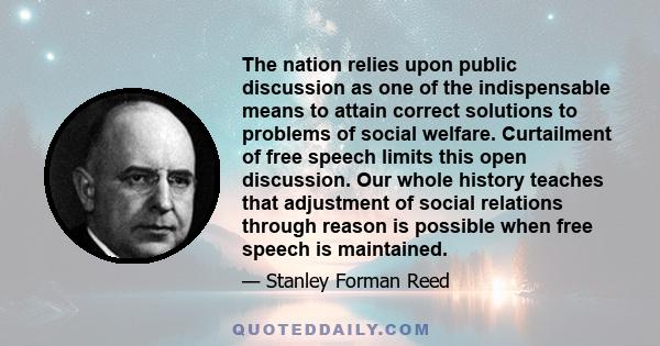 The nation relies upon public discussion as one of the indispensable means to attain correct solutions to problems of social welfare. Curtailment of free speech limits this open discussion. Our whole history teaches