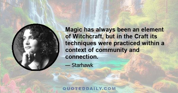 Magic has always been an element of Witchcraft, but in the Craft its techniques were practiced within a context of community and connection.
