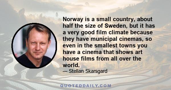 Norway is a small country, about half the size of Sweden, but it has a very good film climate because they have municipal cinemas, so even in the smallest towns you have a cinema that shows art house films from all over