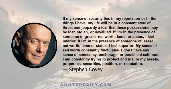 If my sense of security lies in my reputation or in the things I have, my life will be in a constant state of threat and jeopardy-a fear that these possessions may be lost, stolen, or devalued. If I'm in the presence of